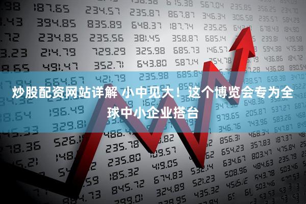 炒股配资网站详解 小中见大！这个博览会专为全球中小企业搭台
