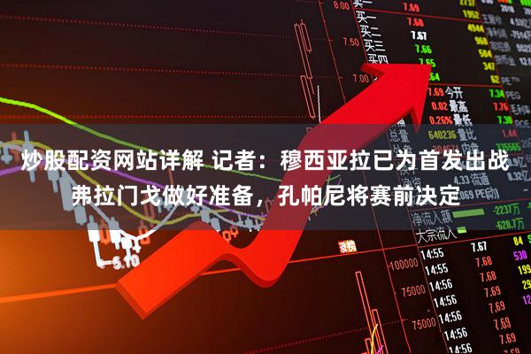 炒股配资网站详解 记者：穆西亚拉已为首发出战弗拉门戈做好准备，孔帕尼将赛前决定