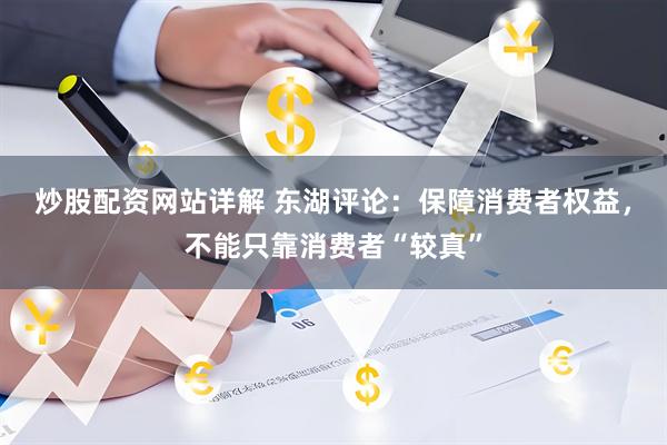炒股配资网站详解 东湖评论：保障消费者权益，不能只靠消费者“较真”
