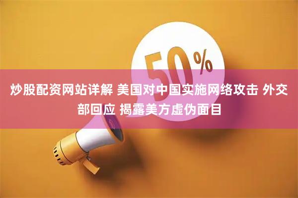 炒股配资网站详解 美国对中国实施网络攻击 外交部回应 揭露美方虚伪面目