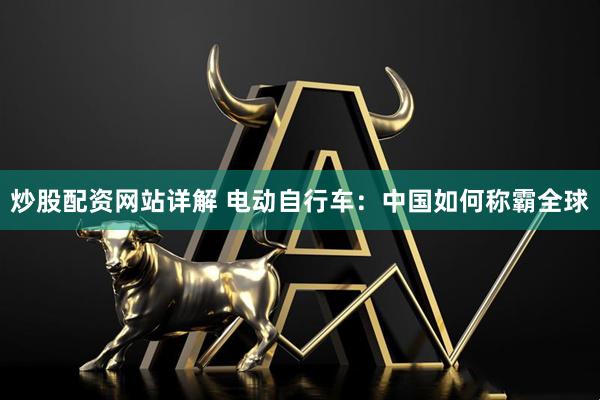 炒股配资网站详解 电动自行车：中国如何称霸全球