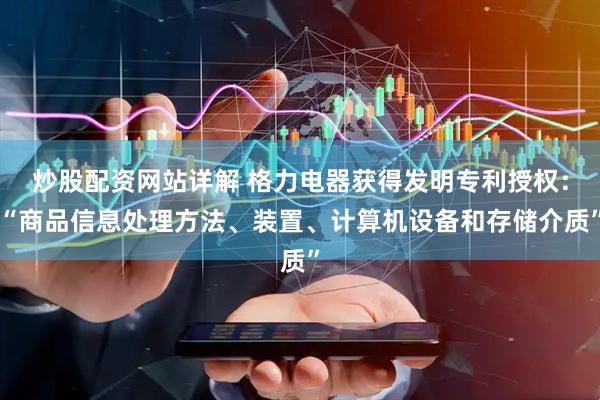 炒股配资网站详解 格力电器获得发明专利授权：“商品信息处理方法、装置、计算机设备和存储介质”
