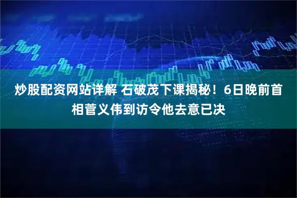 炒股配资网站详解 石破茂下课揭秘！6日晚前首相菅义伟到访令他去意已决