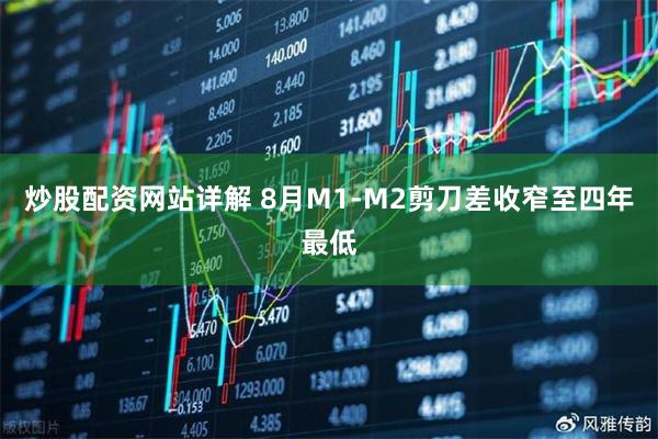 炒股配资网站详解 8月M1-M2剪刀差收窄至四年最低