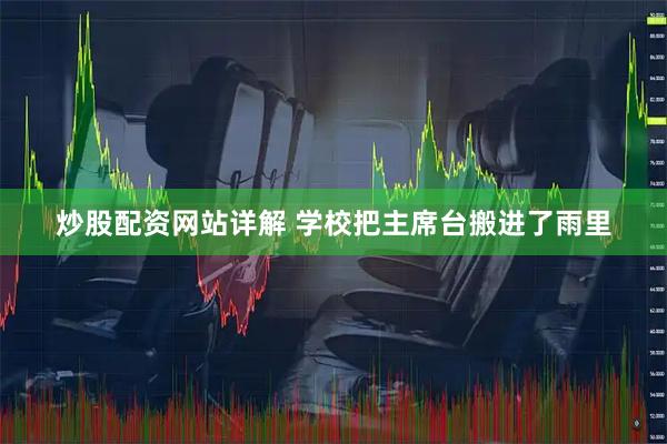炒股配资网站详解 学校把主席台搬进了雨里