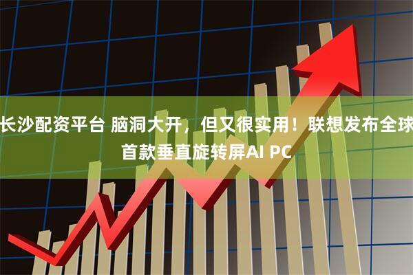长沙配资平台 脑洞大开，但又很实用！联想发布全球首款垂直旋转屏AI PC