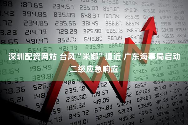 深圳配资网站 台风“米娜”逼近 广东海事局启动二级应急响应