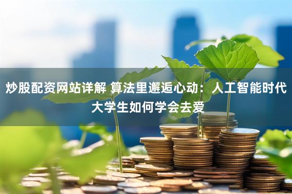炒股配资网站详解 算法里邂逅心动：人工智能时代 大学生如何学会去爱