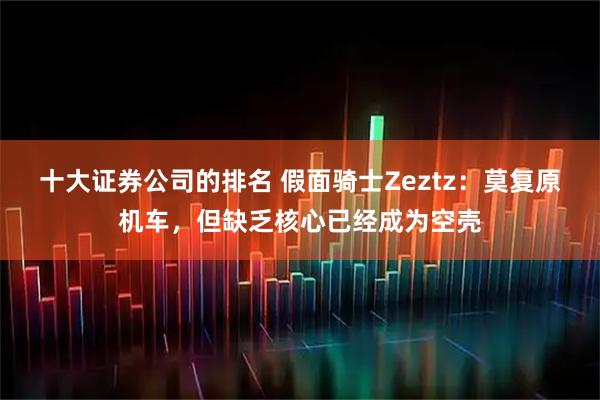 十大证券公司的排名 假面骑士Zeztz：莫复原机车，但缺乏核心已经成为空壳